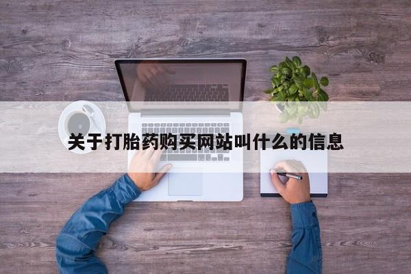 堕胎药购买联系关于打胎药购买网站叫什么的信息