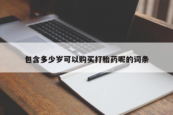堕胎药购买联系包含多少岁可以购买打胎药呢的词条