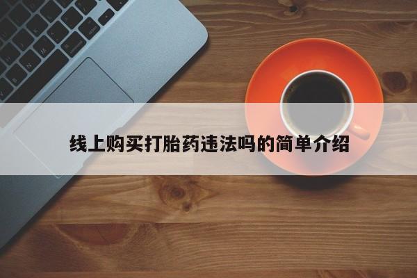 堕胎药购买联系线上购买打胎药违法吗的简单介绍