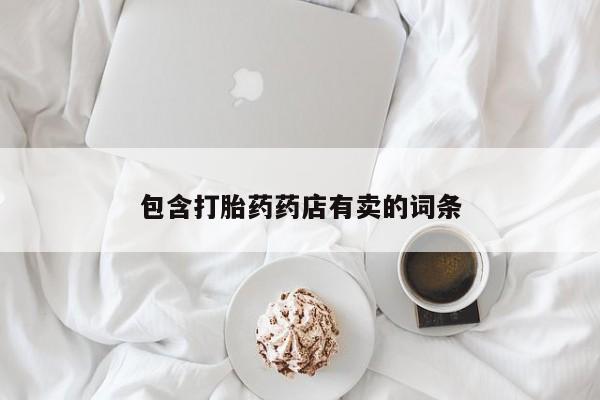 堕胎药购买联系包含打胎药药店有卖的词条
