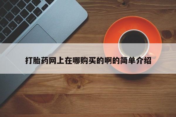 堕胎药购买联系打胎药网上在哪购买的啊的简单介绍