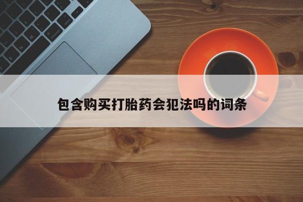 堕胎药购买联系包含购买打胎药会犯法吗的词条