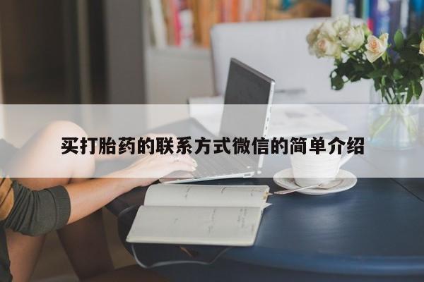 堕胎药购买联系买打胎药的联系方式微信的简单介绍