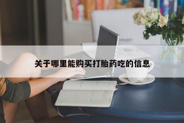 堕胎药购买联系关于哪里能购买打胎药吃的信息