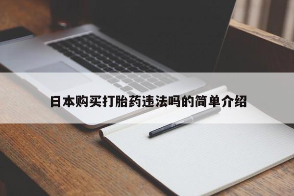 堕胎药购买联系日本购买打胎药违法吗的简单介绍
