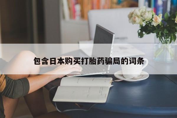 堕胎药购买联系包含日本购买打胎药骗局的词条