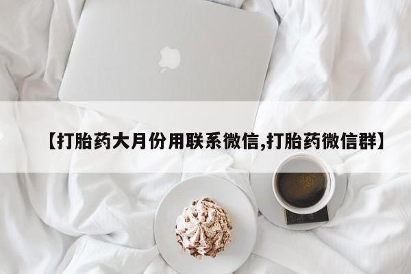 堕胎药购买联系【打胎药大月份用联系微信,打胎药微信群】