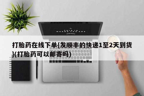 堕胎药购买联系打胎药在线下单{发顺丰的快递1至2天到货}(打胎药可以邮寄吗)