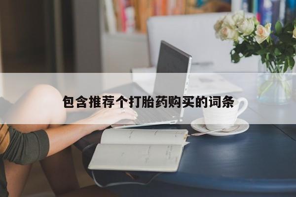 堕胎药购买联系包含推荐个打胎药购买的词条