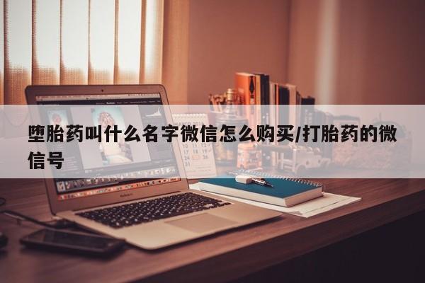 堕胎药购买联系堕胎药叫什么名字微信怎么购买/打胎药的微信号