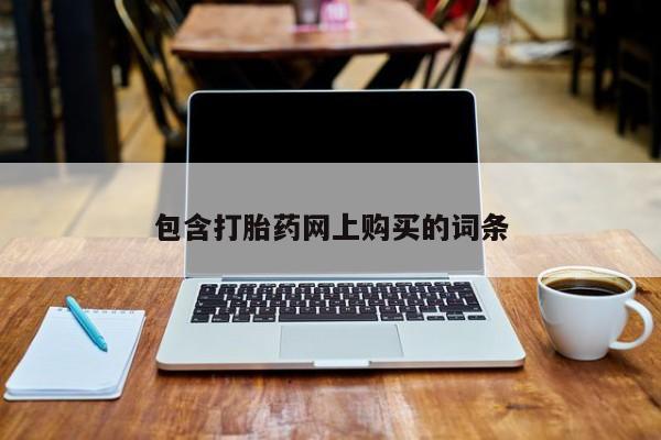 堕胎药购买联系包含打胎药网上购买的词条