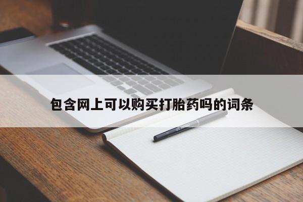 堕胎药购买联系包含网上可以购买打胎药吗的词条