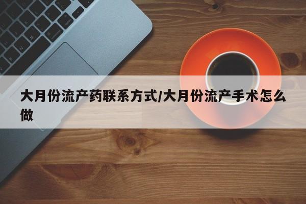 堕胎药购买联系大月份流产药联系方式/大月份流产手术怎么做