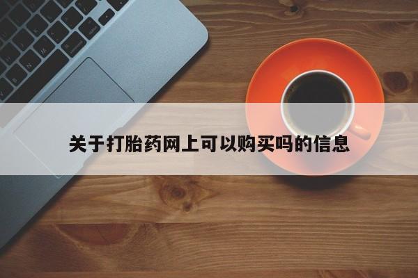 堕胎药购买联系关于打胎药网上可以购买吗的信息