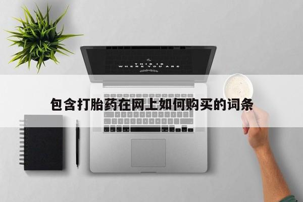 堕胎药购买联系包含打胎药在网上如何购买的词条