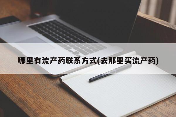 堕胎药购买联系哪里有流产药联系方式(去那里买流产药)