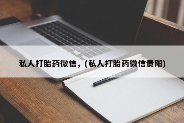 堕胎药购买联系私人打胎药微信，(私人打胎药微信贵阳)