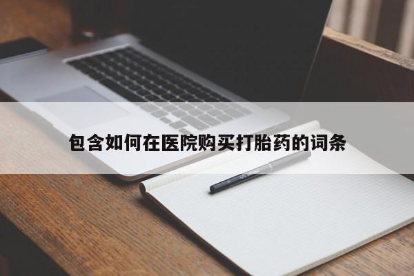 堕胎药购买联系包含如何在医院购买打胎药的词条