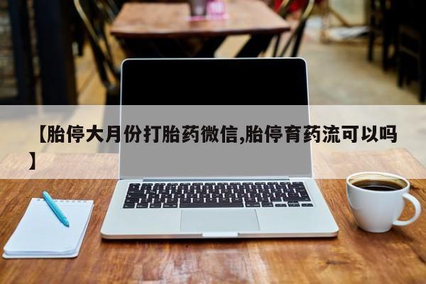 堕胎药购买联系【胎停大月份打胎药微信,胎停育药流可以吗】