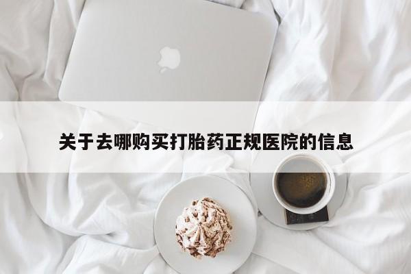 堕胎药购买联系关于去哪购买打胎药正规医院的信息