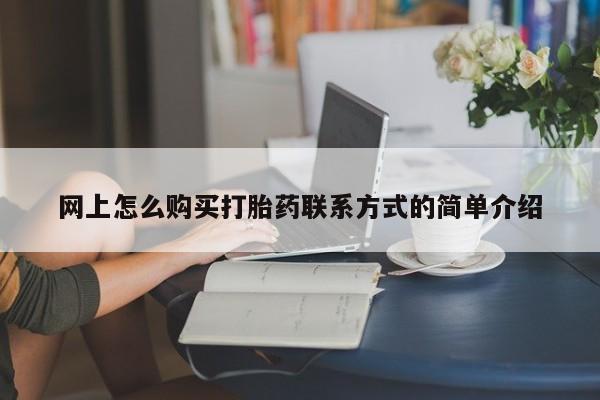 堕胎药购买联系网上怎么购买打胎药联系方式的简单介绍