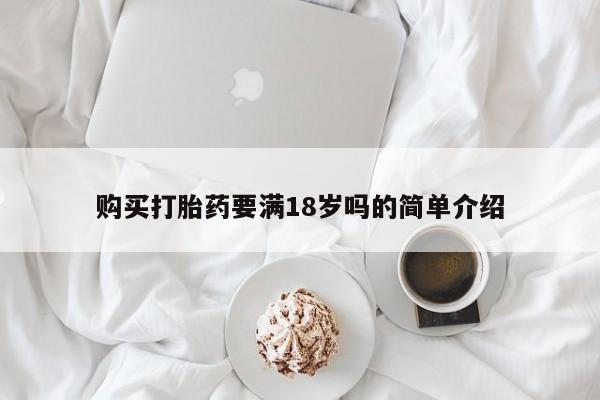 堕胎药购买联系购买打胎药要满18岁吗的简单介绍