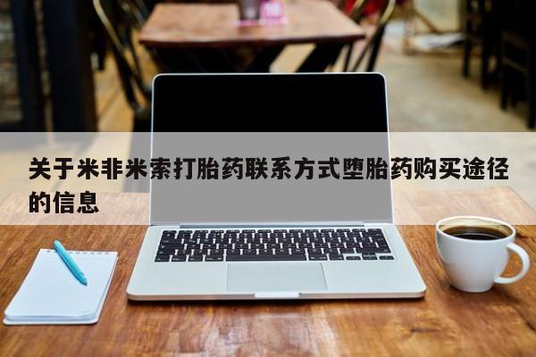 堕胎药购买联系关于米非米索打胎药联系方式堕胎药购买途径的信息